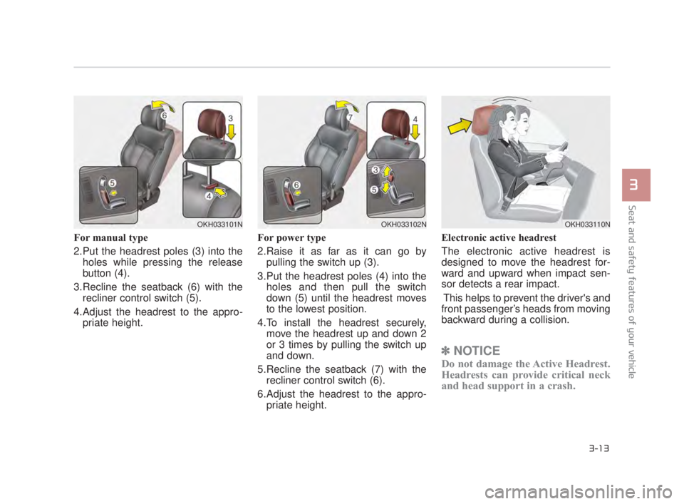 KIA K900 2018 Owners Manual Seat and safety features of your vehicle
3
3-13
For manual type
2.Put the headrest poles (3) into theholes while pressing the release
button (4).
3.Recline the seatback (6) with the recliner control KIA K900 2018 Owners Manual Seat and safety features of your vehicle
3
3-13
For manual type
2.Put the headrest poles (3) into theholes while pressing the release
button (4).
3.Recline the seatback (6) with the recliner control