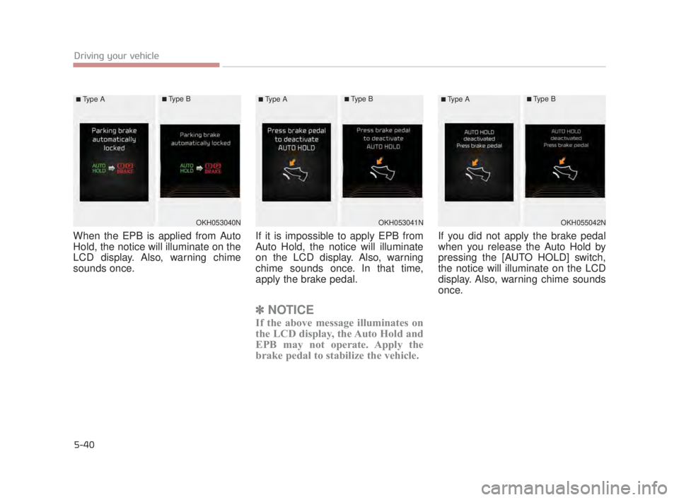 KIA K900 2018  Owners Manual 5-40
Driving your vehicle
When the EPB is applied from Auto
Hold, the notice will illuminate on the
LCD display. Also, warning chime
sounds once.If it is impossible to apply EPB from
Auto Hold, the no