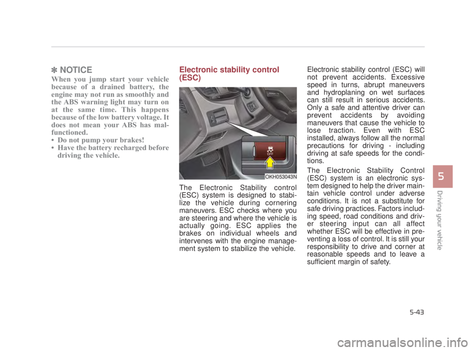 KIA K900 2018  Owners Manual Driving your vehicle
5
5-43
✽NOTICE
When you jump start your vehicle
because of a drained battery, the
engine may not run as smoothly and
the ABS warning light may turn on
at the same time. This hap