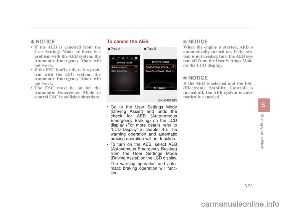 KIA K900 2018  Owners Manual Driving your vehicle
5
5-51
✽NOTICE
• If the AEB is canceled from the
User Settings Mode or there is a
problem with the AEB system, the
Automatic Emergency Mode will
not work.
• If the ESC is of