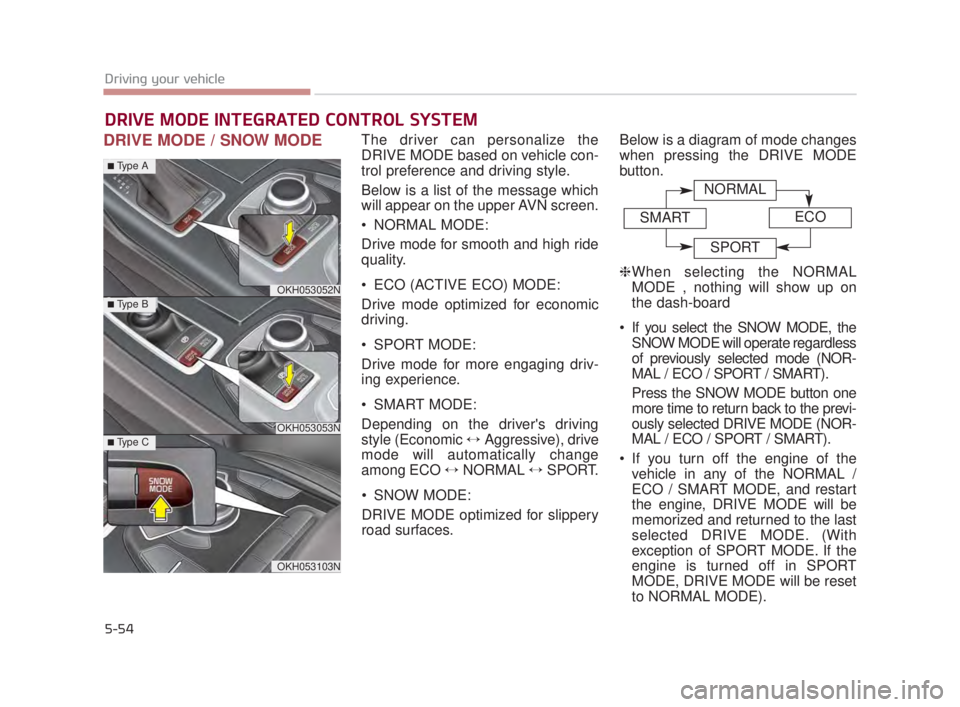 KIA K900 2018  Owners Manual 5-54
Driving your vehicle
DRIVE MODE / SNOW MODEThe driver can personalize the
DRIVE MODE based on vehicle con-
trol preference and driving style.
Below is a list of the message which
will appear on t