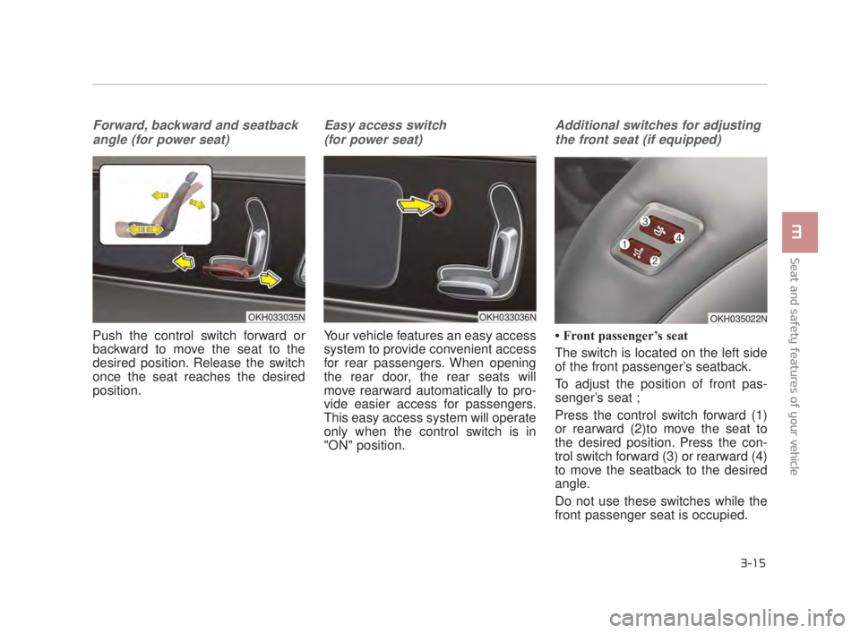KIA K900 2018 Owners Manual Seat and safety features of your vehicle
3
3-15
Forward, backward and seatbackangle (for power seat)
Push the control switch forward or
backward to move the seat to the
desired position. Release the s KIA K900 2018 Owners Manual Seat and safety features of your vehicle
3
3-15
Forward, backward and seatbackangle (for power seat)
Push the control switch forward or
backward to move the seat to the
desired position. Release the s