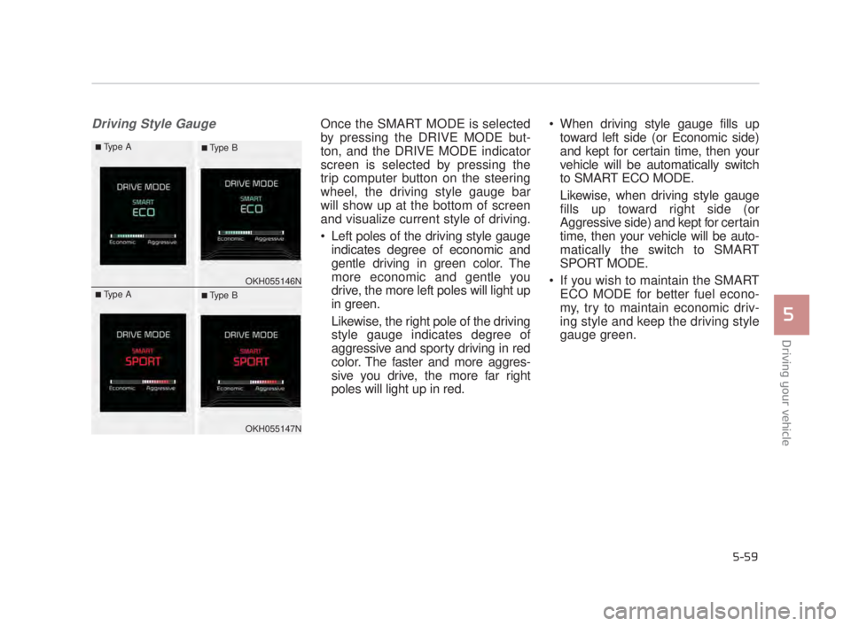 KIA K900 2018  Owners Manual Driving your vehicle
5
5-59
Driving Style GaugeOnce the SMART MODE is selected
by pressing the DRIVE MODE but-
ton, and the DRIVE MODE indicator
screen is selected by pressing the
trip computer button