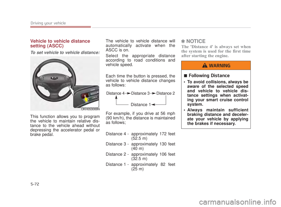KIA K900 2018  Owners Manual 5-72
Driving your vehicle
Vehicle to vehicle distance
setting (ASCC)
To set vehicle to vehicle distance:
This function allows you to program
the vehicle to maintain relative dis-
tance to the vehicle 