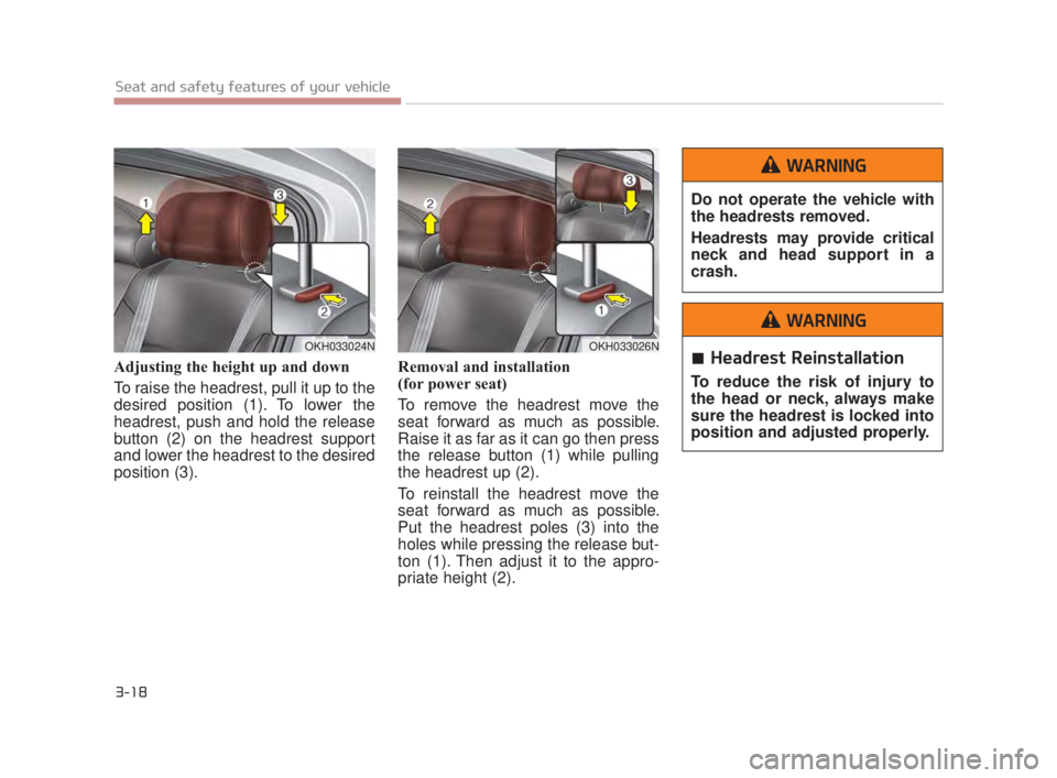KIA K900 2018  Owners Manual 3-18
Seat and safety features of your vehicle
Adjusting the height up and down 
To raise the headrest, pull it up to the
desired position (1). To lower the
headrest, push and hold the release
button (