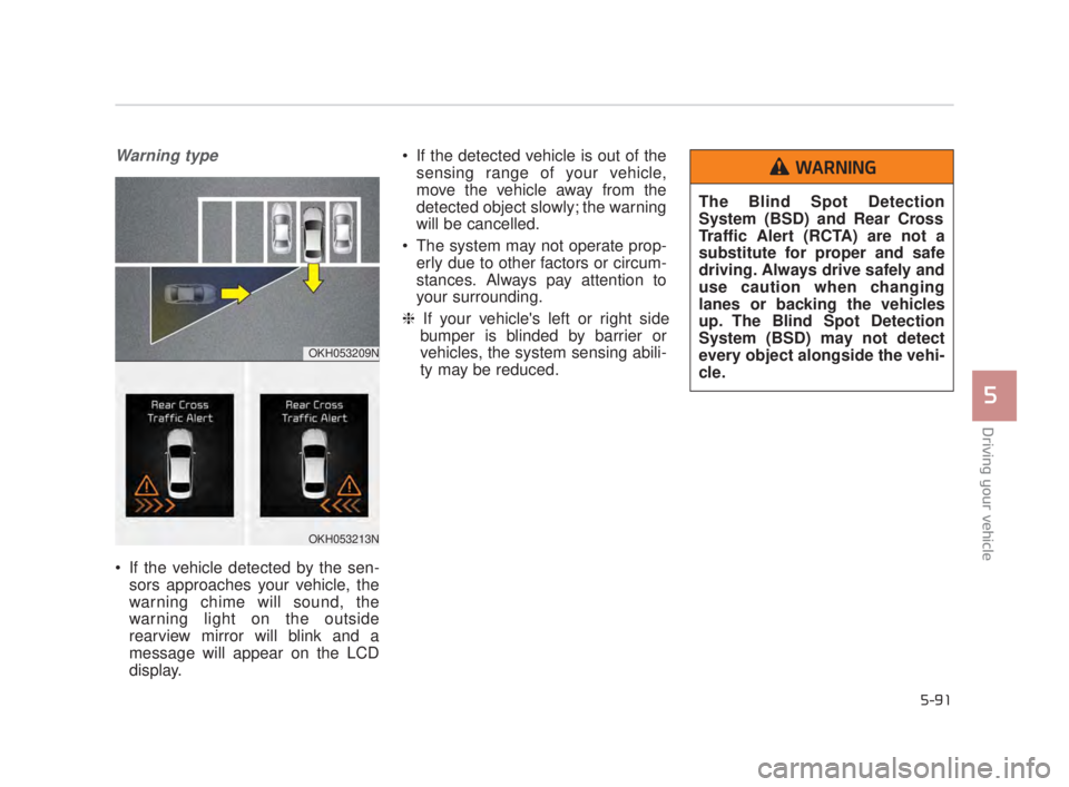 KIA K900 2018  Owners Manual Driving your vehicle
5
5-91
Warning type
 If the vehicle detected by the sen-sors approaches your vehicle, the
warning chime will sound, the
warning light on the outside
rearview mirror will blink and