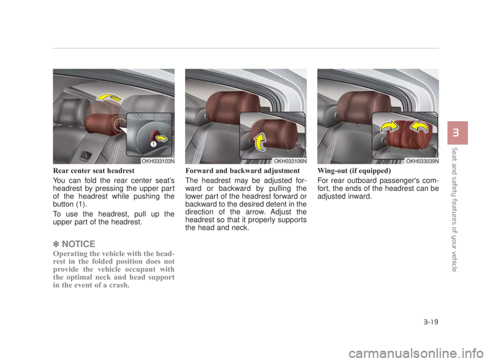 KIA K900 2018  Owners Manual Seat and safety features of your vehicle
3
3-19
Rear center seat headrest
You can fold the rear center seat’s
headrest by pressing the upper part
of the headrest while pushing the
button (1).
To use