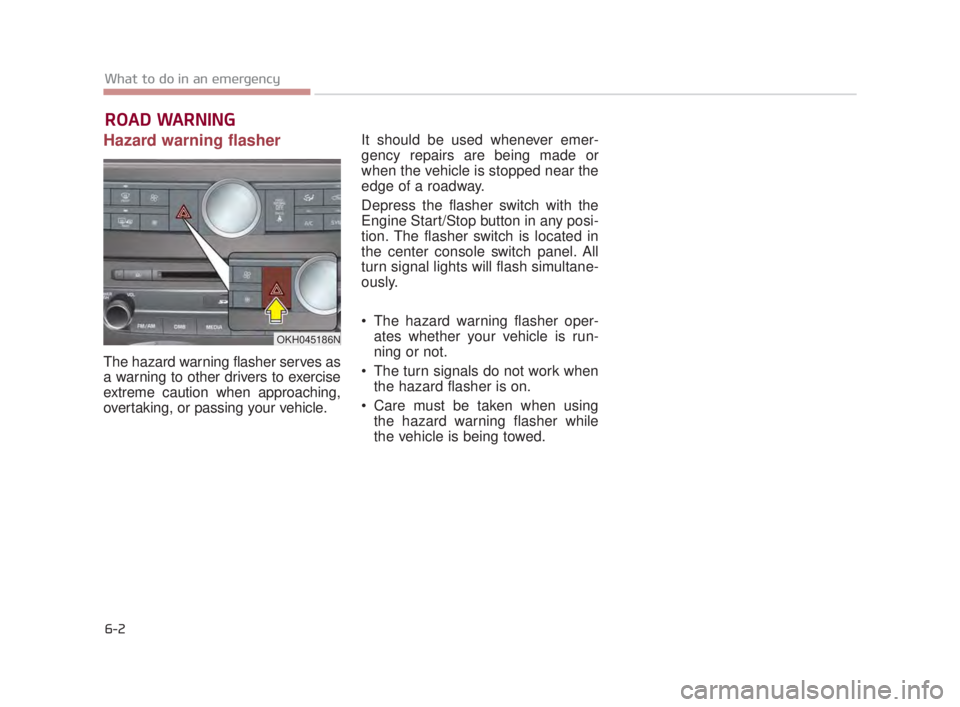 KIA K900 2018  Owners Manual ROAD WARNING 
Hazard warning flasher
The hazard warning flasher serves as
a warning to other drivers to exercise
extreme caution when approaching,
overtaking, or passing your vehicle. It should be use