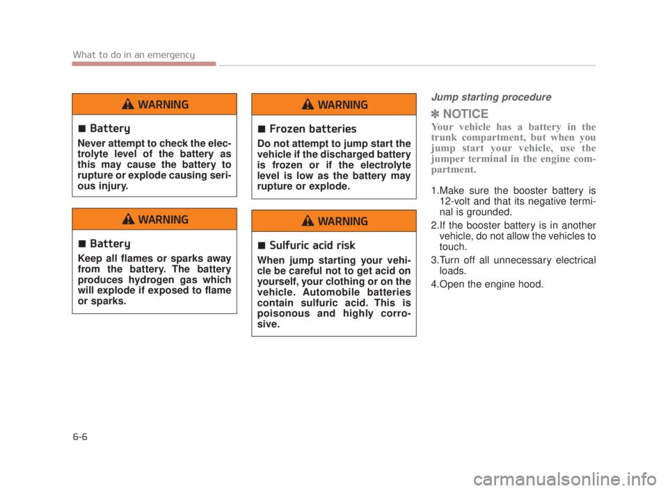 KIA K900 2018  Owners Manual 6-6
What to do in an emergency
Jump starting procedure 
✽NOTICE
Your vehicle has a battery in the
trunk compartment, but when you
jump start your vehicle, use the
jumper terminal in the engine com-
