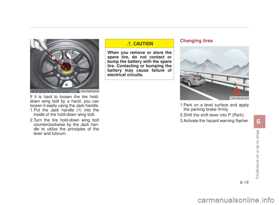 KIA K900 2018  Owners Manual What to do in an emergency
6
6-19
If it is hard to loosen the tire hold-
down wing bolt by a hand, you can
loosen it easily using the Jack handle.
1.Put the Jack handle (1) into theinside of tire hold