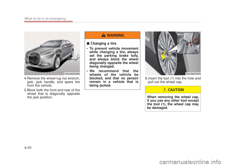 KIA K900 2018  Owners Manual 6-20
What to do in an emergency
4.Remove the wheel lug nut wrench,jack, jack handle, and spare tire
from the vehicle.
5.Block both the front and rear of the wheel that is diagonally opposite
the jack 