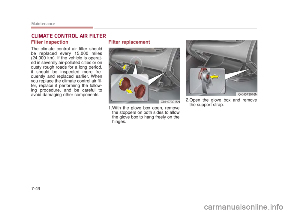 KIA K900 2018  Owners Manual 7-44
Maintenance
CLIMATE CONTROL AIR FILTER
Filter inspection
The climate control air filter should
be replaced every 15,000 miles
(24,000 km). If the vehicle is operat-
ed in severely air-polluted ci