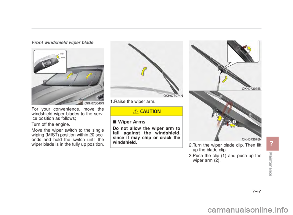KIA K900 2018  Owners Manual Maintenance
7
7-47
Front windshield wiper blade
For your convenience, move the
windshield wiper blades to the serv-
ice position as follows;
Turn off the engine.
Move the wiper switch to the single
wi