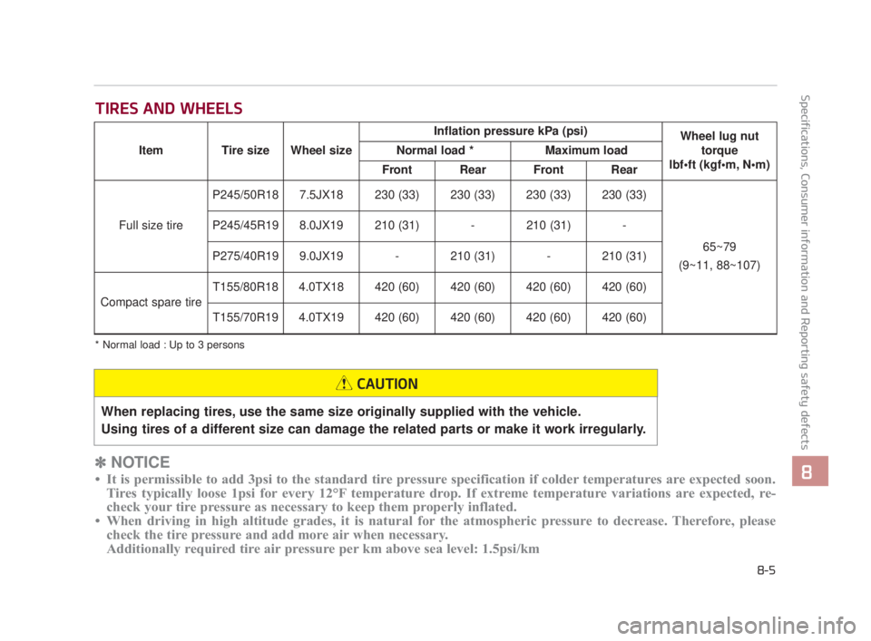 KIA K900 2018  Owners Manual Specifications, Consumer information and Reporting safety defects
8
8-5
TIRES AND WHEELS
✽NOTICE
• It is permissible to add 3psi to the standard tire pressure specification if colder temperatures 