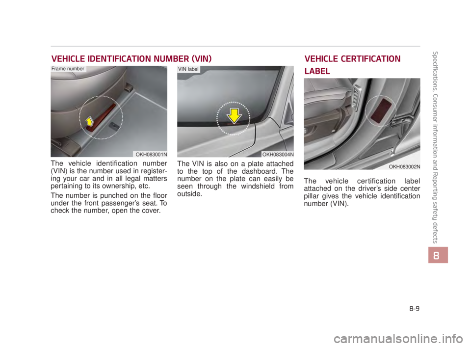 KIA K900 2018  Owners Manual Specifications, Consumer information and Reporting safety defects
8
8-9
VEHICLE IDENTIFICATION NUMBER (VIN)
The vehicle identification number
(VIN) is the number used in register-
ing your car and in 