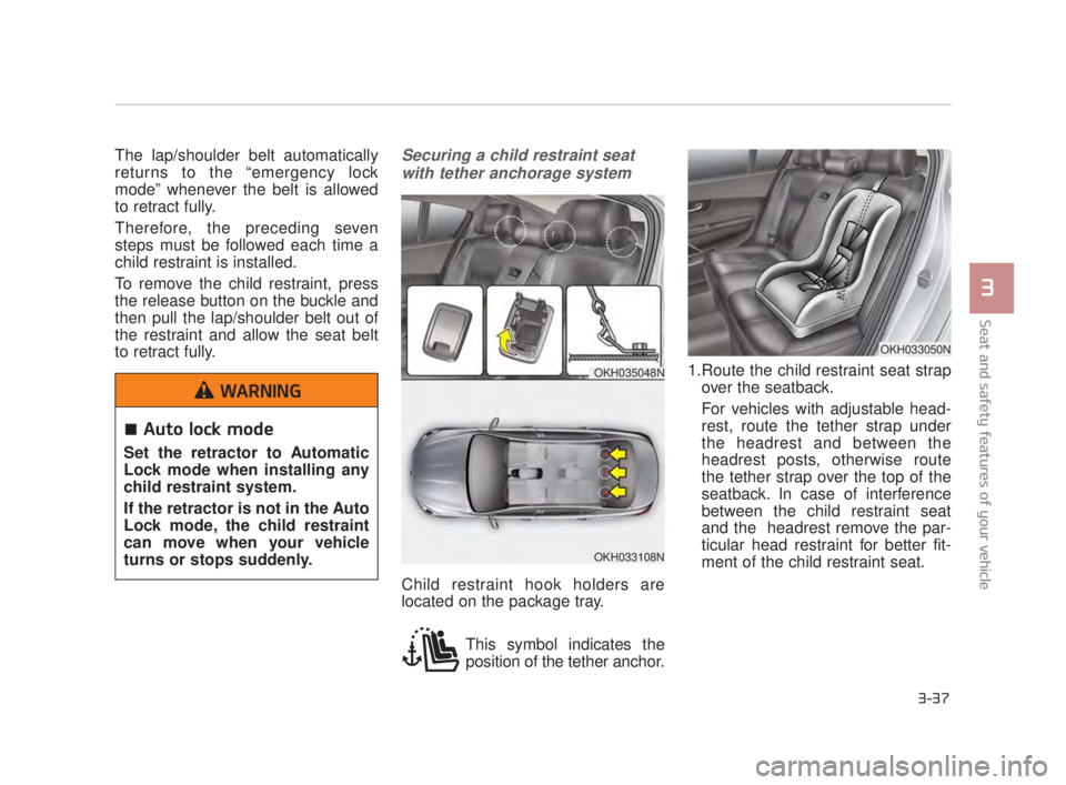 KIA K900 2018  Owners Manual Seat and safety features of your vehicle
3
3-37
The lap/shoulder belt automatically
returns to the “emergency lock
mode” whenever the belt is allowed
to retract fully. 
Therefore, the preceding se