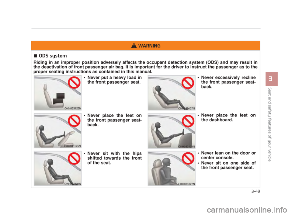 KIA K900 2018  Owners Manual Seat and safety features of your vehicle
3
3-49
ODS system
Riding in an improper position adversely affects the occupant detection system (ODS) and may result in
the deactivation of front passenger ai