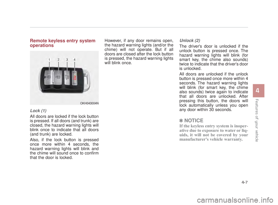 KIA K900 2018  Owners Manual Features of your vehicle
4
4-7
Remote keyless entry system
operations
Lock (1)
All doors are locked if the lock button
is pressed. If all doors (and trunk) are
closed, the hazard warning lights will
b