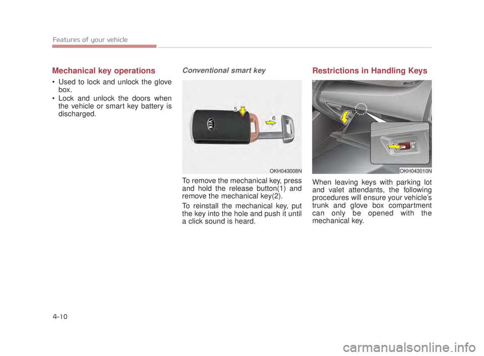KIA K900 2018  Owners Manual Features of your vehicle
4-10
Mechanical key operations
 Used to lock and unlock the glovebox.
 Lock and unlock the doors when the vehicle or smart key battery is
discharged.
Conventional smart key 
T