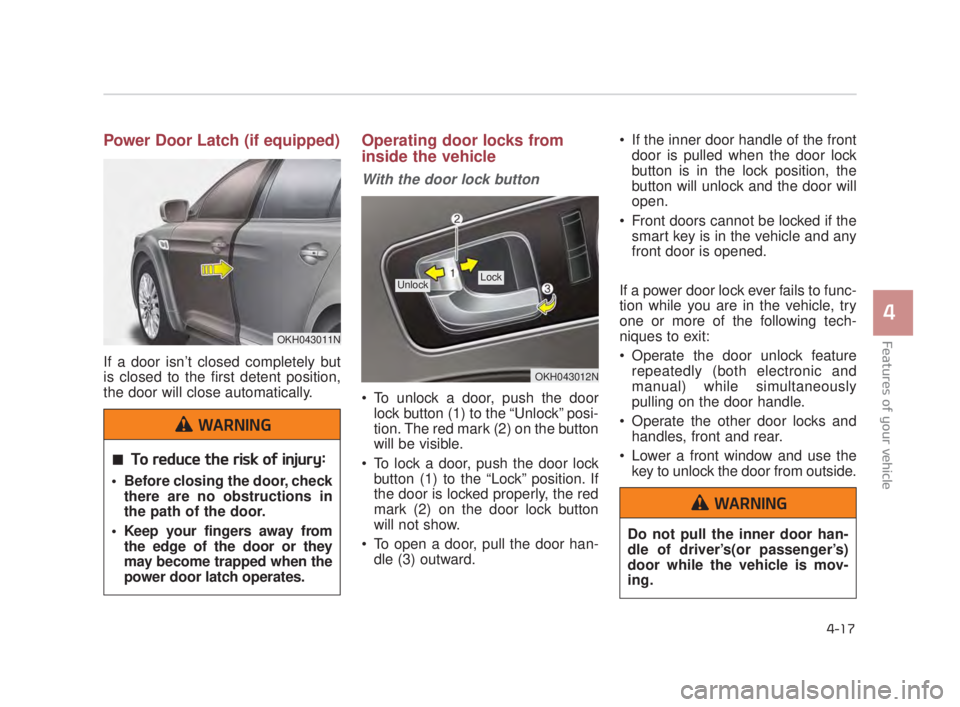 KIA K900 2018  Owners Manual Features of your vehicle
4
4-17
Power Door Latch (if equipped) 
If a door isn’t closed completely but
is closed to the first detent position,
the door will close automatically. 
Operating door locks