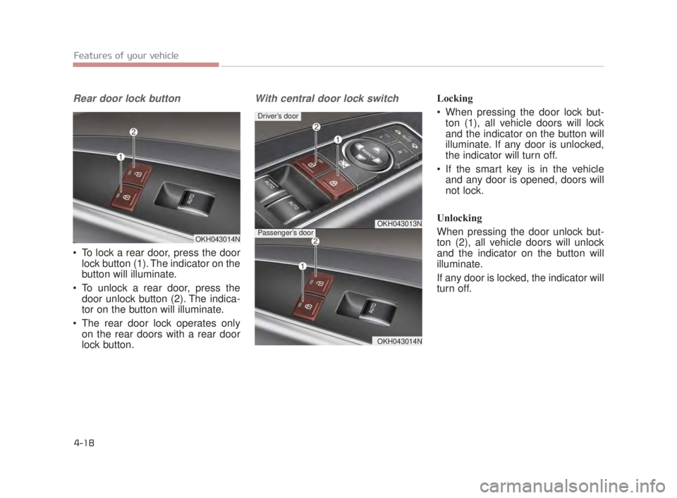 KIA K900 2018  Owners Manual Features of your vehicle
4-18
Rear door lock button
 To lock a rear door, press the doorlock button (1). The indicator on the
button will illuminate.
 To unlock a rear door, press the door unlock butt