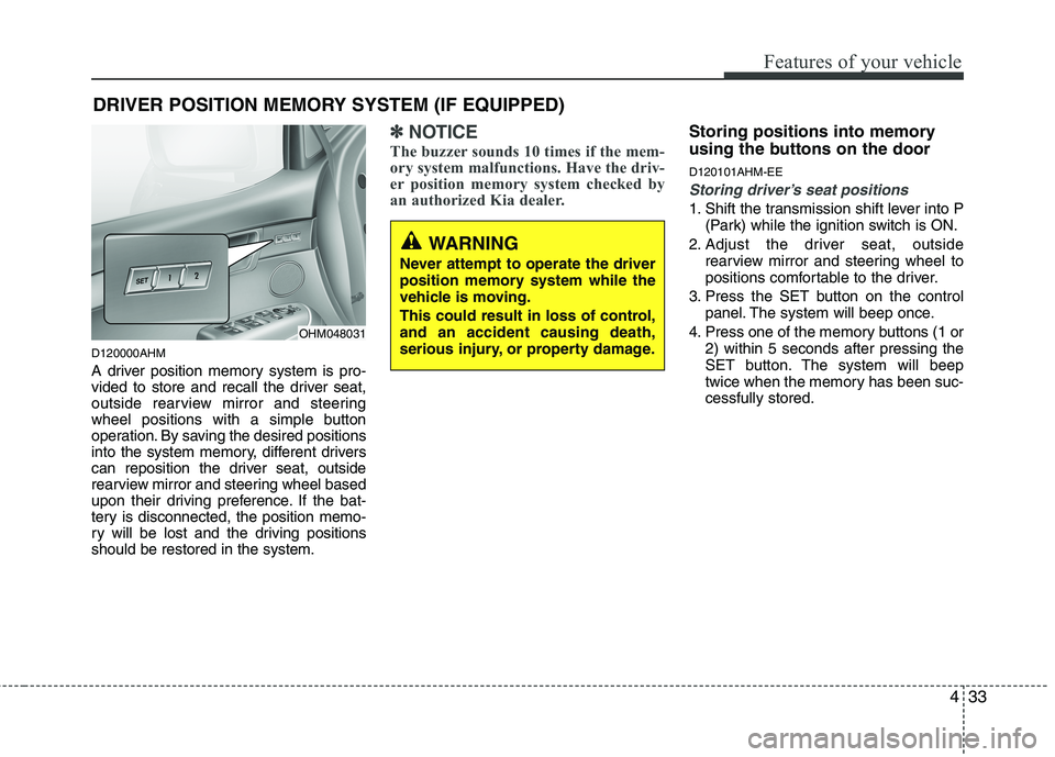 KIA MOHAVE 2014 Owners Manual 433
Features of your vehicle
D120000AHM
A driver position memory system is pro-
vided to store and recall the driver seat,
outside rearview mirror and steering
wheel positions with a simple button
o KIA MOHAVE 2014 Owners Manual 433
Features of your vehicle
D120000AHM
A driver position memory system is pro-
vided to store and recall the driver seat,
outside rearview mirror and steering
wheel positions with a simple button
o