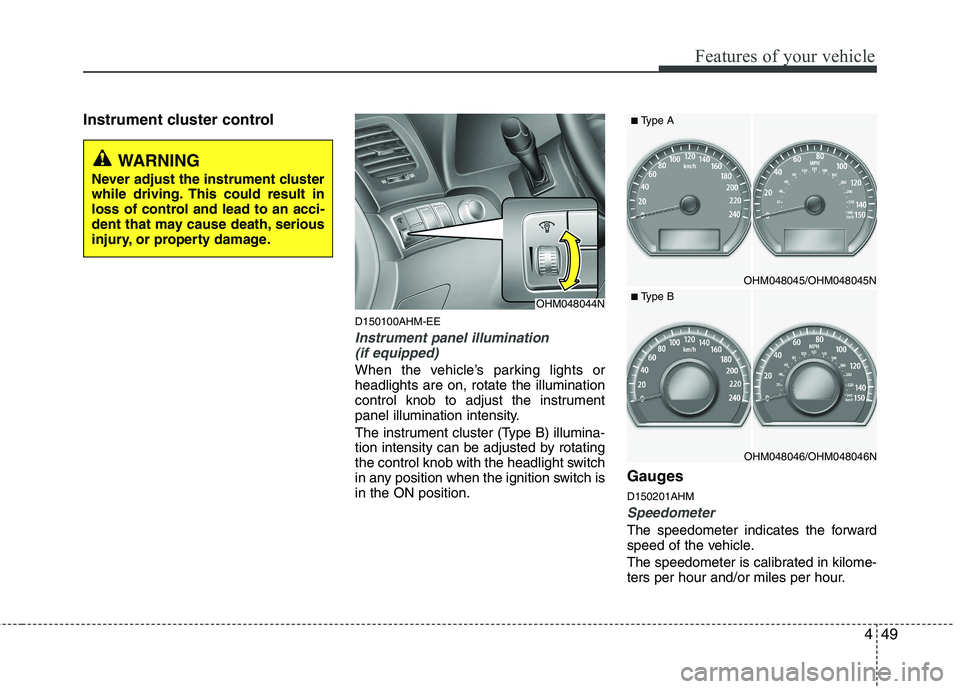KIA MOHAVE 2014  Owners Manual 449
Features of your vehicle
Instrument cluster controlD150100AHM-EE
Instrument panel illumination(if equipped)
When the vehicle’s parking lights or headlights are on, rotate the illumination
contro