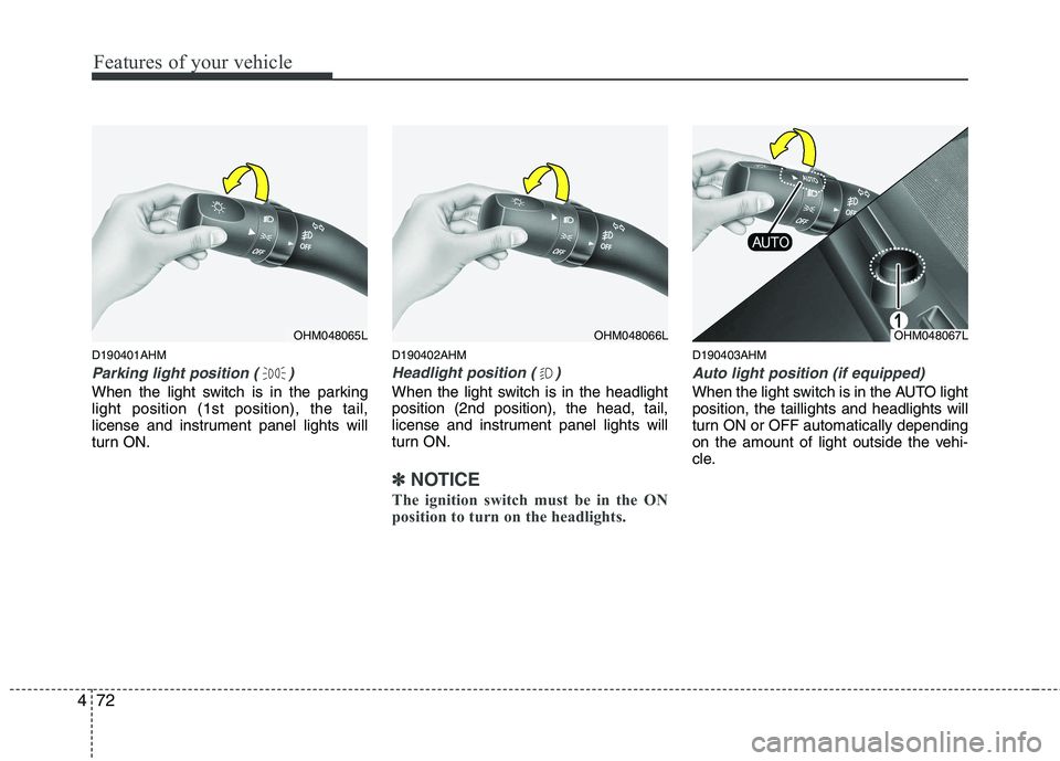 KIA MOHAVE 2014  Owners Manual Features of your vehicle
72
4
D190401AHM
Parking light position ( )
When the light switch is in the parking light position (1st position), the tail,
license and instrument panel lights will
turn ON. D