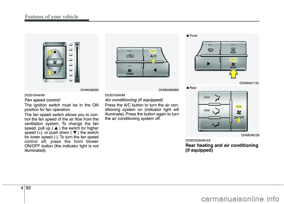 KIA MOHAVE 2014  Owners Manual Features of your vehicle
92
4
D230104AHM
Fan speed control
The ignition switch must be in the ON 
position for fan operation. 
The fan speed switch allows you to con- 
trol the fan speed of the air fl