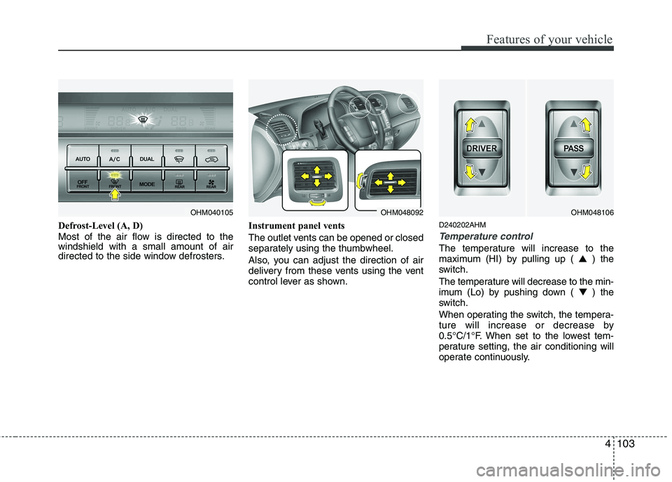 KIA MOHAVE 2014  Owners Manual 4103
Features of your vehicle
Defrost-Level (A, D) 
Most of the air flow is directed to the windshield with a small amount of air
directed to the side window defrosters.Instrument panel vents 
The out