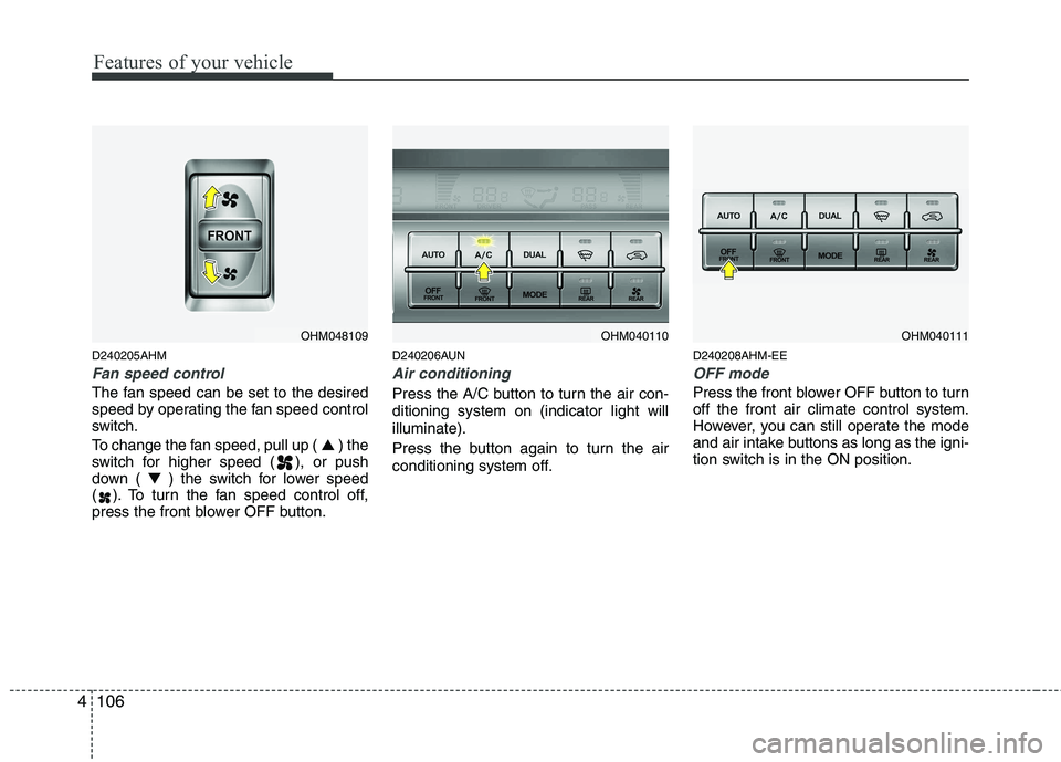 KIA MOHAVE 2014  Owners Manual Features of your vehicle
106
4
D240205AHM
Fan speed control
The fan speed can be set to the desired 
speed by operating the fan speed control
switch. 
To change the fan speed, pull up (  ▲) the
swit