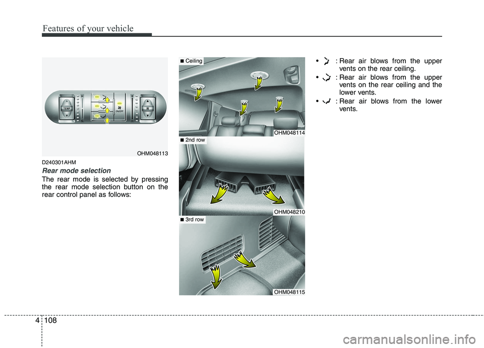 KIA MOHAVE 2014  Owners Manual Features of your vehicle
108
4
D240301AHM
Rear mode selection
The rear mode is selected by pressing 
the rear mode selection button on the
rear control panel as follows:  : Rear air blows from the upp