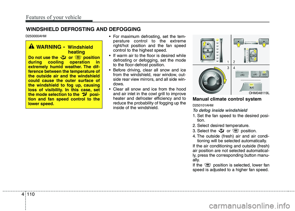 KIA MOHAVE 2014  Owners Manual Features of your vehicle
110
4
D250000AHM
 For maximum defrosting, set the tem-
perature control to the extreme 
right/hot position and the fan speedcontrol to the highest speed.
 If warm air to the f