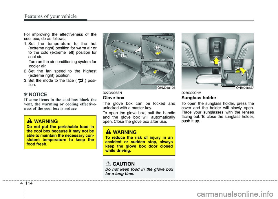 KIA MOHAVE 2014  Owners Manual Features of your vehicle
114
4
For improving the effectiveness of the 
cool box, do as follows; 
1. Set the temperature to the hot
(extreme right) position for warm air or 
to the cold (extreme left) 