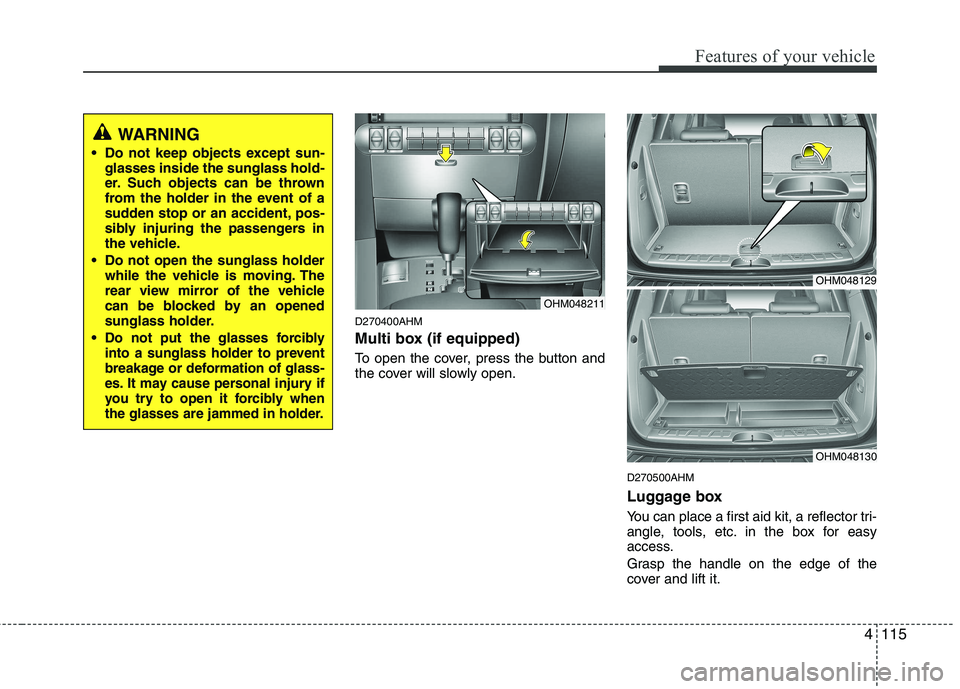 KIA MOHAVE 2014  Owners Manual 4115
Features of your vehicle
D270400AHM 
Multi box (if equipped) 
To open the cover, press the button and 
the cover will slowly open.D270500AHM 
Luggage box 
You can place a first aid kit, a reflect