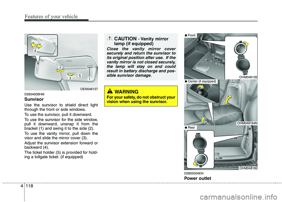 KIA MOHAVE 2014  Owners Manual Features of your vehicle
118
4
D280400BHM 
Sunvisor 
Use the sunvisor to shield direct light 
through the front or side windows. 
To use the sunvisor, pull it downward.
To use the sunvisor for the sid