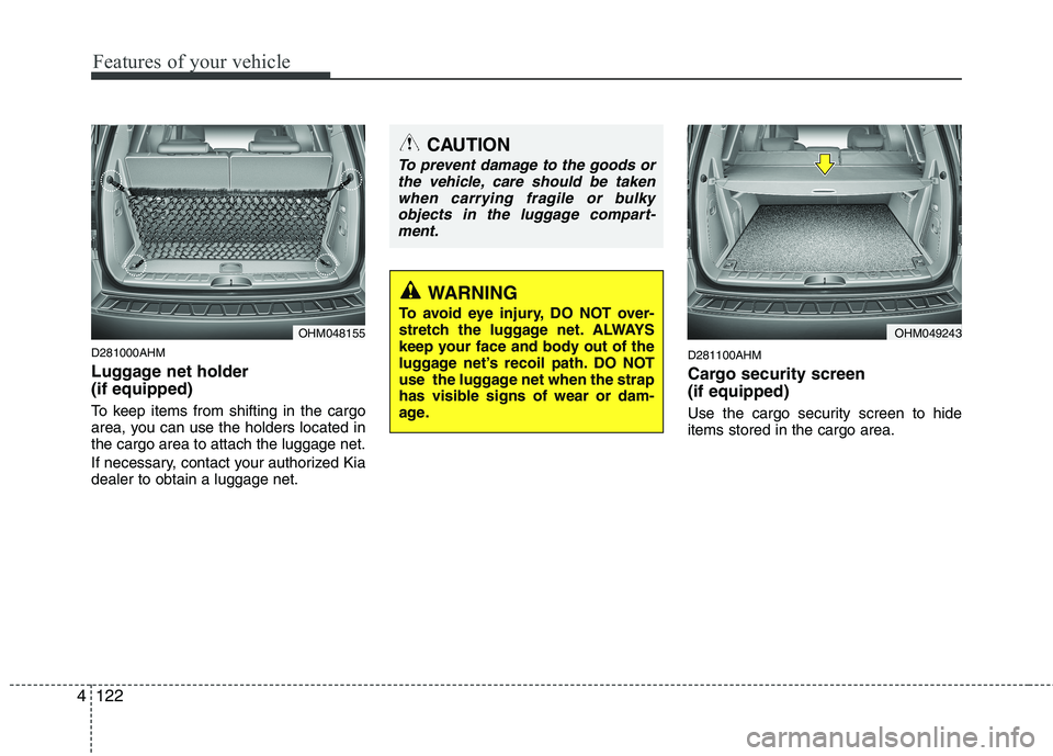 KIA MOHAVE 2014  Owners Manual Features of your vehicle
122
4
D281000AHM 
Luggage net holder   (if equipped) 
To keep items from shifting in the cargo 
area, you can use the holders located inthe cargo area to attach the luggage ne