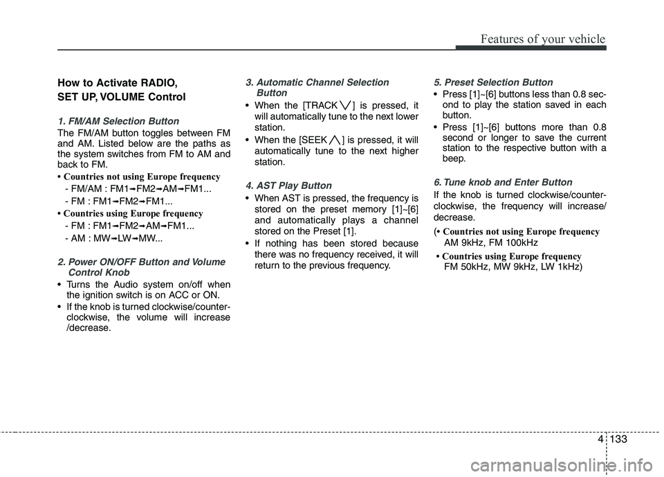 KIA MOHAVE 2014  Owners Manual 4133
Features of your vehicle
How to Activate RADIO, 
SET UP, VOLUME Control
1. FM/AM Selection Button 
The FM/AM button toggles between FM 
and AM. Listed below are the paths as
the system switches f