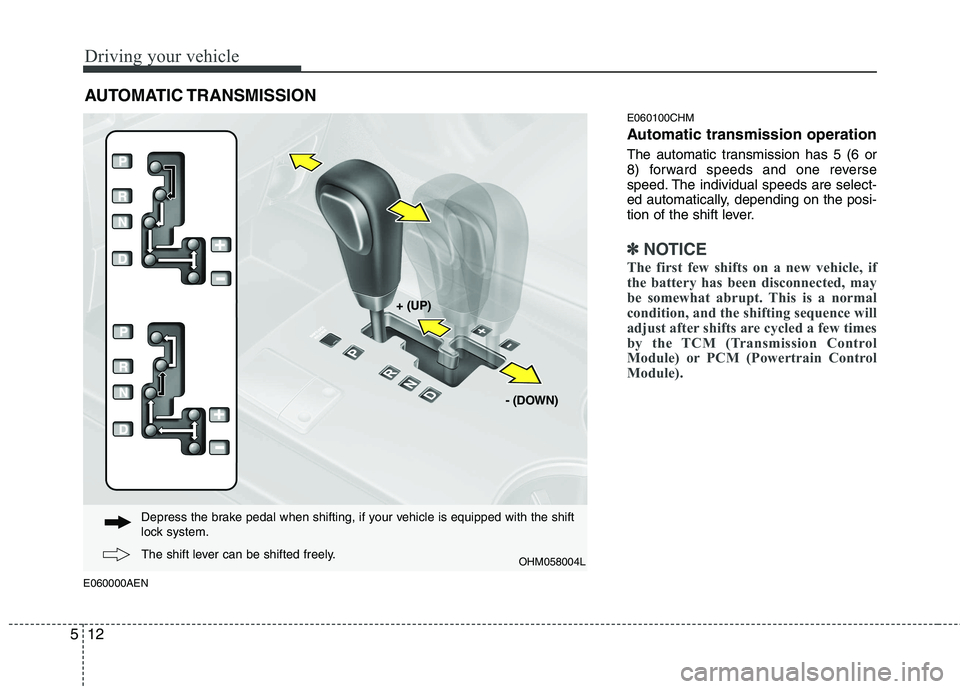 KIA MOHAVE 2014  Owners Manual Driving your vehicle
12
5
E060000AEN E060100CHM 
Automatic transmission operation 
The automatic transmission has 5 (6 or 
8) forward speeds and one reverse
speed. The individual speeds are select-
ed