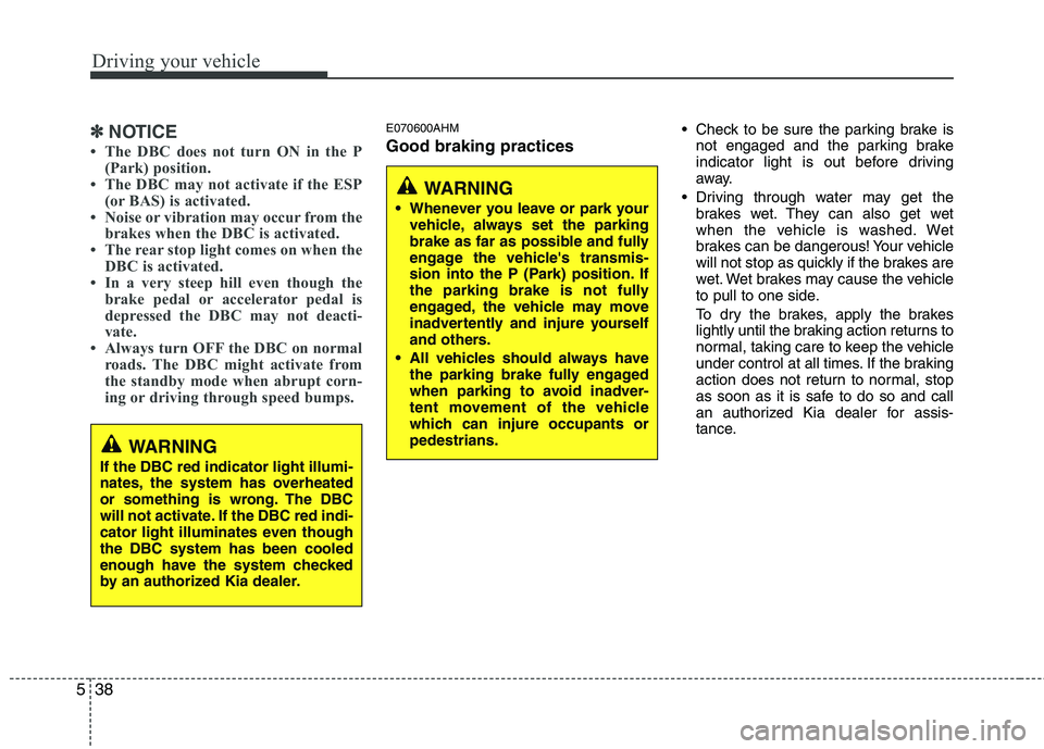 KIA MOHAVE 2014  Owners Manual Driving your vehicle
38
5
✽✽
NOTICE
 The DBC does not turn ON in the P (Park) position.
 The DBC may not activate if the ESP (or BAS) is activated.
 Noise or vibration may occur from the brakes