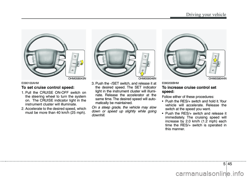 KIA MOHAVE 2014  Owners Manual 545
Driving your vehicle
E090100AHM 
To set cruise control speed: 
1. Pull the CRUISE ON-OFF switch onthe steering wheel to turn the system 
on. The CRUISE indicator light in the
instrument cluster wi