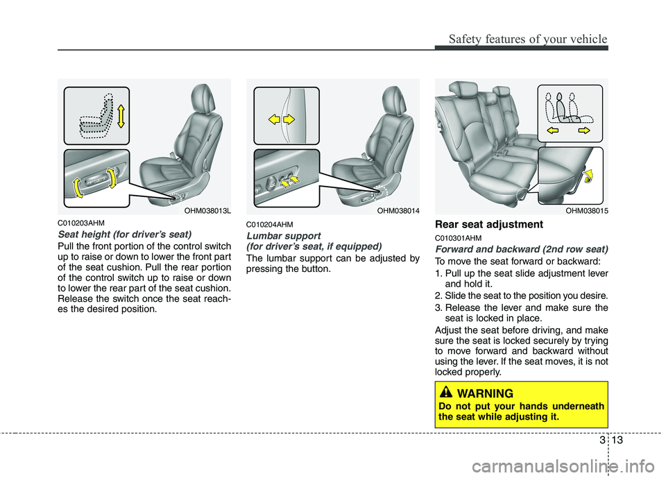 KIA MOHAVE 2014  Owners Manual 313
Safety features of your vehicle
C010203AHM
Seat height (for driver’s seat)
Pull the front portion of the control switch 
up to raise or down to lower the front part
of the seat cushion. Pull the