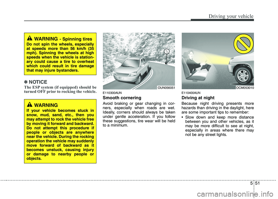 KIA MOHAVE 2014  Owners Manual 551
Driving your vehicle
✽✽NOTICE
The ESP system (if equipped) should be 
turned OFF prior to rocking the vehicle.
E110300AUN Smooth cornering 
Avoid braking or gear changing in cor- 
ners, especi