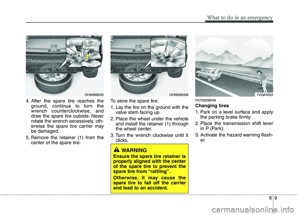 KIA MOHAVE 2014  Owners Manual 69
What to do in an emergency
4. After the spare tire reaches theground, continue to turn the 
wrench counterclockwise, and
draw the spare tire outside. Never
rotate the wrench excessively, oth-
erwis
