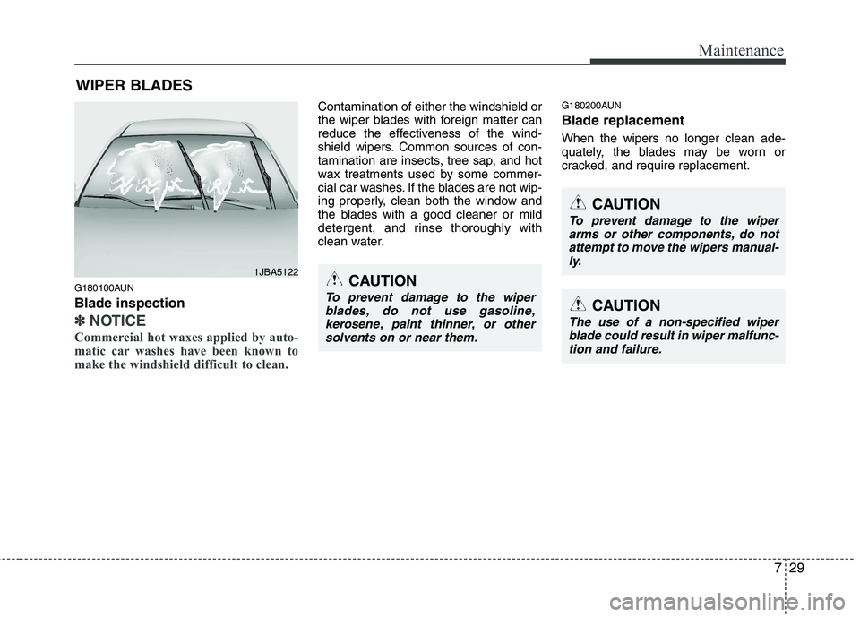 KIA MOHAVE 2014  Owners Manual 729
Maintenance
WIPER BLADES 
G180100AUN Blade inspection
✽✽ NOTICE
Commercial hot waxes applied by auto- 
matic car washes have been known to
make the windshield difficult to clean.  
Contaminati
