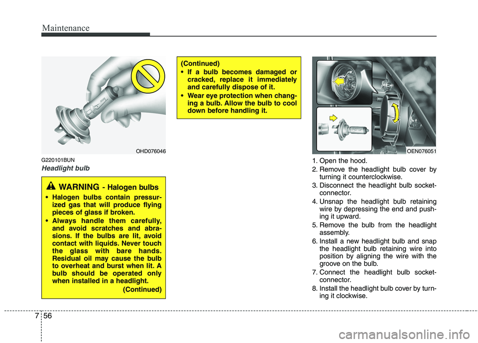 KIA MOHAVE 2014  Owners Manual Maintenance
56
7
G220101BUN
Headlight bulb1. Open the hood. 
2. Remove the headlight bulb cover by
turning it counterclockwise.
3. Disconnect the headlight bulb socket- connector.
4. Unsnap the headli