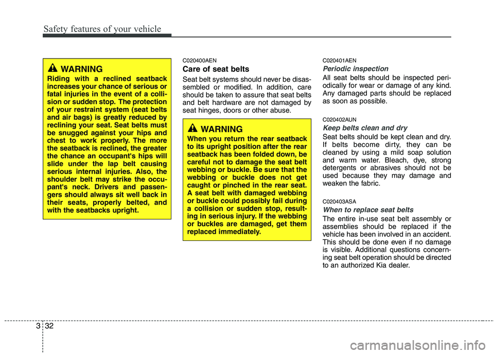 KIA MOHAVE 2014 Owners Manual Safety features of your vehicle
32
3
C020400AEN Care of seat belts
Seat belt systems should never be disas-
sembled or modified. In addition, care
should be taken to assure that seat belts
and belt KIA MOHAVE 2014 Owners Manual Safety features of your vehicle
32
3
C020400AEN Care of seat belts
Seat belt systems should never be disas-
sembled or modified. In addition, care
should be taken to assure that seat belts
and belt
