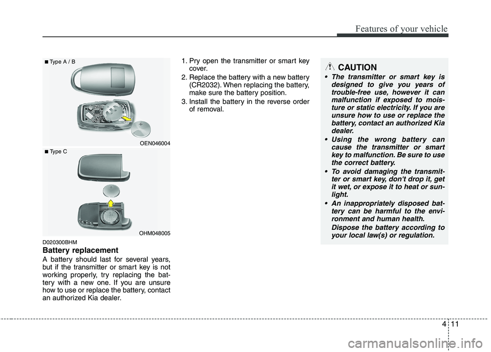 KIA MOHAVE 2014  Owners Manual 411
Features of your vehicle
D020300BHM 
Battery replacement
A battery should last for several years, 
but if the transmitter or smart key is not
working properly, try replacing the bat-
tery with a n