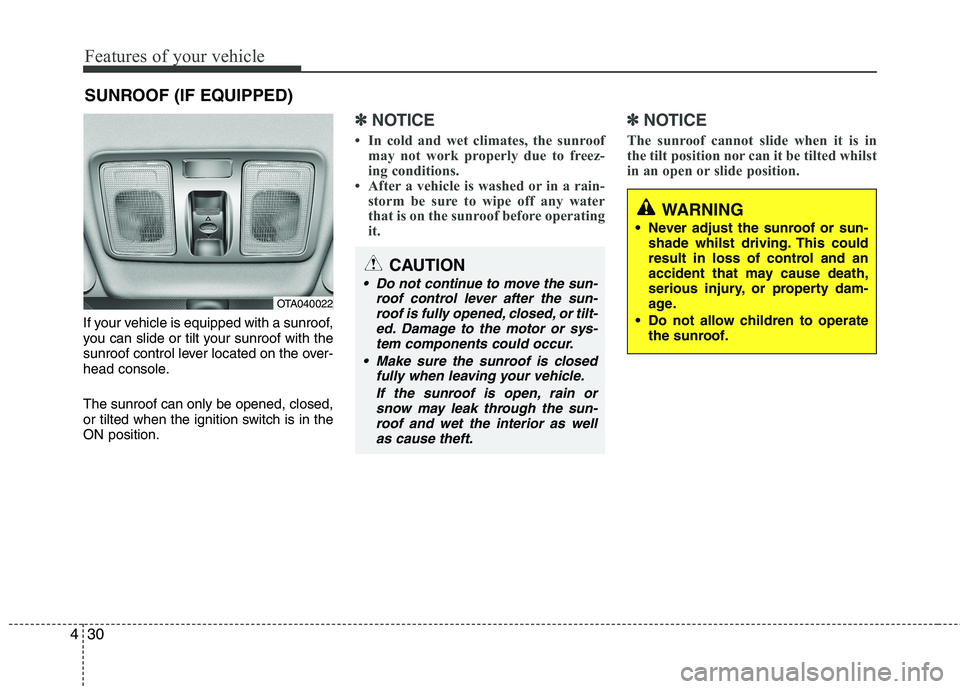 KIA MORNING 2015  Owners Manual Features of your vehicle
30 4
If your vehicle is equipped with a sunroof,
you can slide or tilt your sunroof with the
sunroof control lever located on the over-
head console.
The sunroof can only be o