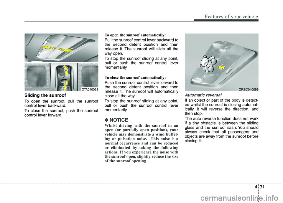 KIA MORNING 2015  Owners Manual 431
Features of your vehicle
Sliding the sunroof 
To open the sunroof, pull the sunroof
control lever backward.
To close the sunroof, push the sunroof
control lever forward.To open the sunroof automat